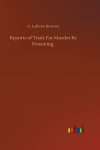 Reports of Trials For Murder By Poisoning