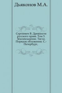 Drevnosti russkogo prava. Tom 3. Zemlevladenie. Tyaglo. Poryadok oblozheniya