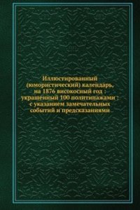Illyustirovannyj (yumoristicheskij) kalendar, na 1876 visokosnyj god ukrashennyj 100 politipazhami s ukazaniem zamechatelnyh sobytij i predskazaniyami