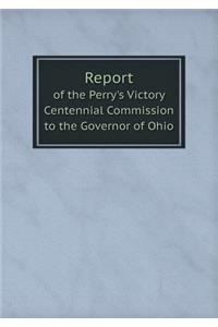 Report of the Perry's Victory Centennial Commission to the Governor of Ohio
