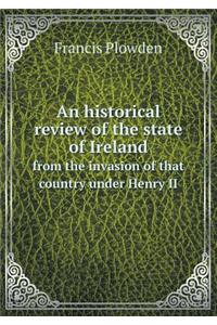 An Historical Review of the State of Ireland from the Invasion of That Country Under Henry II