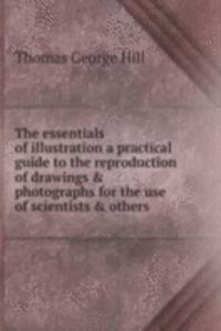 essentials of illustration a practical guide to the reproduction of drawings and photographs for the use of scientists and others