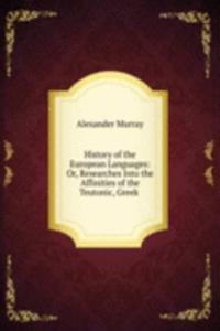 History of the European Languages: Or, Researches Into the Affinities of the Teutonic, Greek .