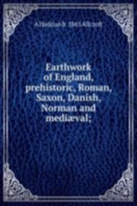Earthwork of England, prehistoric, Roman, Saxon, Danish, Norman and mediaeval;