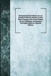 Reclamacion Del Gobierno De Los Estados Unidos De America Contra Mexico Respecto Del Fondo Piadoso De Las Californias: Documentos Principales Relativos (Spanish Edition)