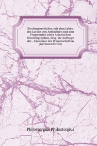 Kirchengeschichte, mit dem Leben des Lucian von Antiochien und den Fragmenten eines Arianischen Historiographen, hrsg. im Auftrage der . Akademie der Wissenschaften (German Edition)