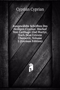 Ausgewahlte Schriften Des Heiligen Cyprian: Bischof Von Carthago Und Martyr, Nach Dem Urtexte Ubersetzt, Volume 2 (German Edition)