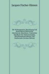Die Wirkungsweise, Berechnung Und Konstruktion Elektrischer Gleichstrom-Maschinen: Praktisches Handbuch Fur Elektrotechniker, Maschinenkonstrukteure Und Studierende (German Edition)