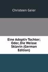 Eine Adoptiv Tochter; Oder, Die Weisse Sklavin (German Edition)