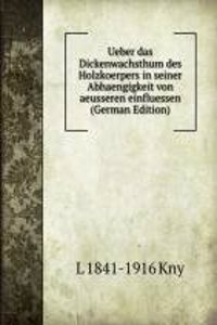 Ueber das Dickenwachsthum des Holzkoerpers in seiner Abhaengigkeit von aeusseren einfluessen (German Edition)