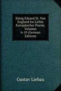 Konig Eduard Iii. Von England Im Lichte Europaischer Poesie, Volumes 6-10 (German Edition)