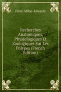 Recherches Anatomiques, Physiologiques Et Zoologiques Sur Les Polypes (French Edition)