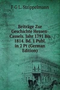 Beitrage Zur Geschichte Hessen-Cassels. Jahr 1791 Bis 1814. Bd. 1 Publ. in 2 Pt (German Edition)