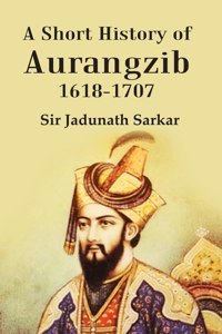 A Short History Of Aurangzib 1618-1707 [Hardcover]