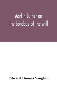 Martin Luther on the bondage of the will
