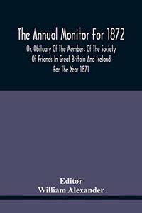 The Annual Monitor For 1872 Or, Obituary Of The Members Of The Society Of Friends In Great Britain And Ireland For The Year 1871