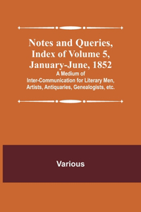 Notes and Queries, Index of Volume 5, January-June, 1852; A Medium of Inter-communication for Literary Men, Artists, Antiquaries, Genealogists, etc.