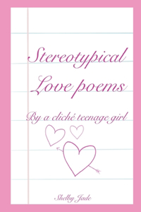 Stereotypical Love Poems By a Cliché Teenage Girl