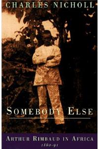 Somebody Else: Arthur Rimbaud in Africa 1880-91