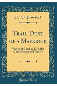 Trail Dust of a Maverick: Verses of Cowboy Life, the Cattle Range and Desert (Classic Reprint)