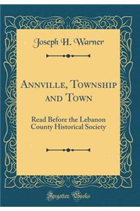 Annville, Township and Town: Read Before the Lebanon County Historical Society (Classic Reprint): Read Before the Lebanon County Historical Society (Classic Reprint)