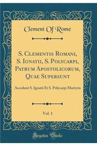 S. Clementis Romani, S. Ignatii, S. Polycarpi, Patrum Apostolicorum, Quae Supersunt, Vol. 1: Accedunt S. Ignatii Et S. Polycarpi Martyria (Classic Reprint)