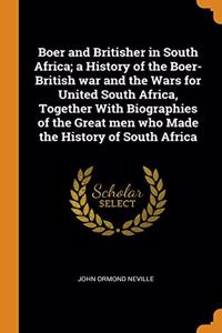Boer and Britisher in South Africa; a History of the Boer-British war and the Wars for United South Africa, Together With Biographies of the Great men who Made the History of South Africa