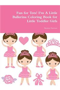Fun for Tots! I'm A Little Ballerina Coloring Book for Little Toddler Girls
