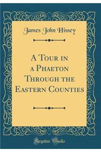 A Tour in a Phaeton Through the Eastern Counties (Classic Reprint)