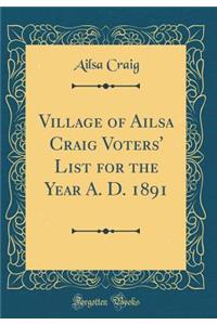 Village of Ailsa Craig Voters' List for the Year A. D. 1891 (Classic Reprint)