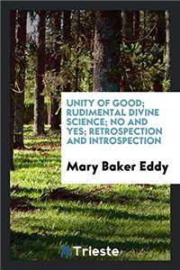 Unity of good; Rudimental Divine Science; No and Yes; Retrospection and Introspection