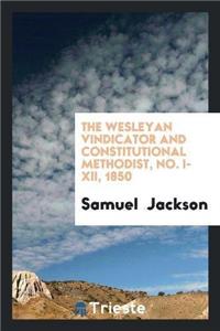 Wesleyan Vindicator and Constitutional Methodist, No. I-XII, 1850