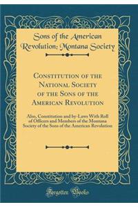 Constitution of the National Society of the Sons of the American Revolution: Also, Constitution and By-Laws with Roll of Officers and Members of the Montana Society of the Sons of the American Revolution (Classic Reprint)