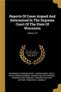 Reports Of Cases Argued And Determined In The Supreme Court Of The State Of Wisconsin; Volume 115