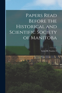 Papers Read Before the Historical and Scientific Society of Manitoba