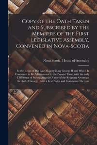 Copy of the Oath Taken and Subscribed by the Members of the First Legislative Assembly, Convened in Nova-Scotia [microform]