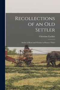 Recollections of an old Settler; Stories of Kent and Vicinity in Pioneer Times