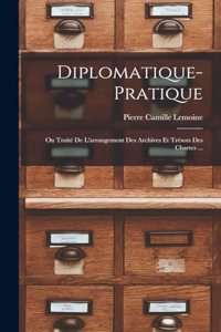 Diplomatique-Pratique: Ou Traité De L'arrangement Des Archives Et Trésors Des Chartes ...