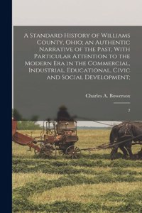 Standard History of Williams County, Ohio; an Authentic Narrative of the Past, With Particular Attention to the Modern era in the Commercial, Industrial, Educational, Civic and Social Development;