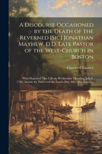 Discourse Occasioned by the Death of the Reverned [sic] Jonathan Mayhew, D.D. Late Pastor of the West-Church in Boston