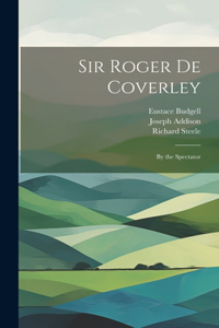 Sir Roger De Coverley: By the Spectator