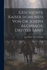 Geschichte Kaiser Sigmund's von Dr. Joseph Alchbach, Dritter Band