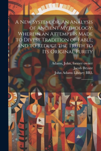new System, or, An Analysis of Ancient Mythology: Wherein an Attempt is Made to Divest Tradition of Fable; and to Reduce the Truth to its Original Purity: 2