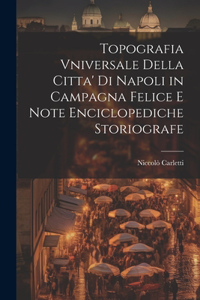 Topografia Vniversale Della Citta' Di Napoli in Campagna Felice E Note Enciclopediche Storiografe