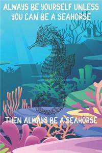 Always Be Yourself Unless You Can Be A Seahorses Then Always Be A Seahorses