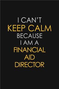 I Can't Keep Calm Because I Am A Financial Aid Director