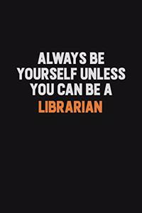 Always Be Yourself Unless You Can Be A Librarian