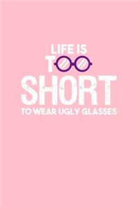 Life Is Too Short To Wear Ugly Glasses