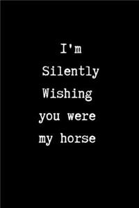 I'm Silently Wishing You Were my Horse