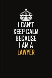 I Can't Keep Calm Because I Am A Lawyer